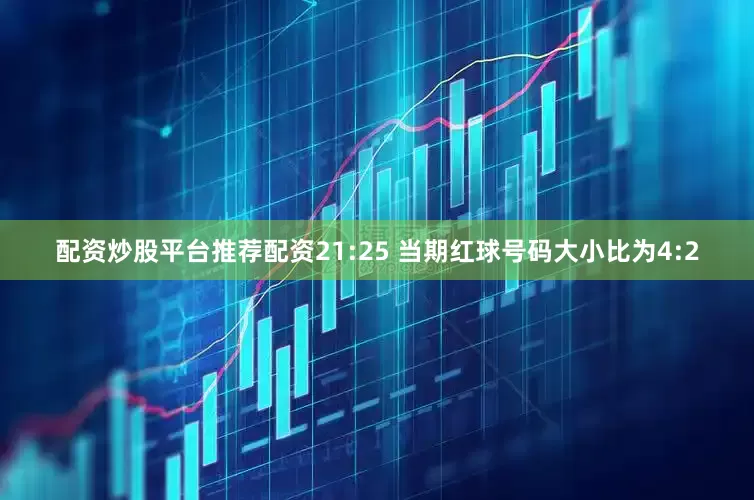 配资炒股平台推荐配资　　21:25 当期红球号码大小比为4:2