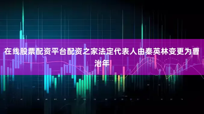 在线股票配资平台配资之家法定代表人由秦英林变更为曹治年