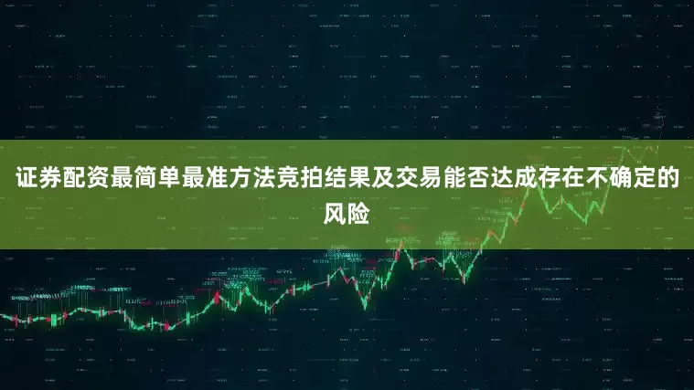 证券配资最简单最准方法竞拍结果及交易能否达成存在不确定的风险