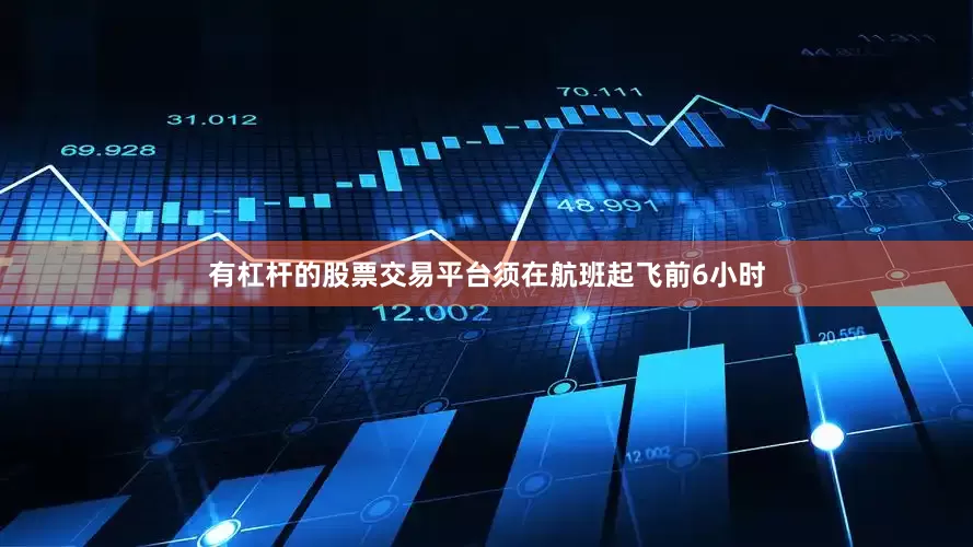 有杠杆的股票交易平台须在航班起飞前6小时