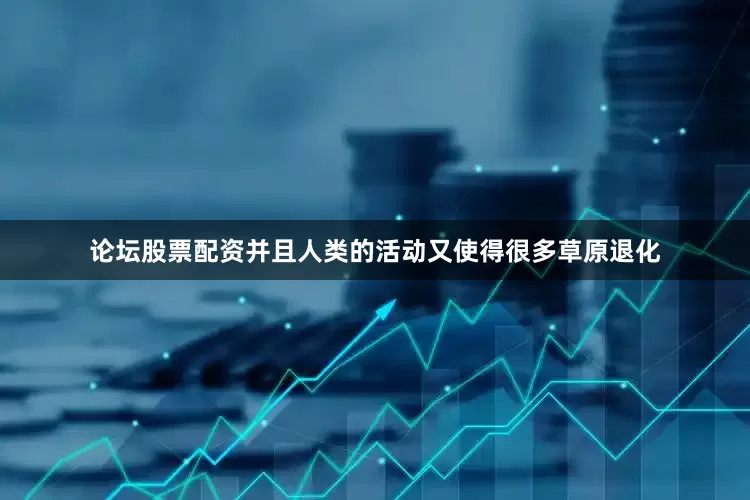 论坛股票配资并且人类的活动又使得很多草原退化