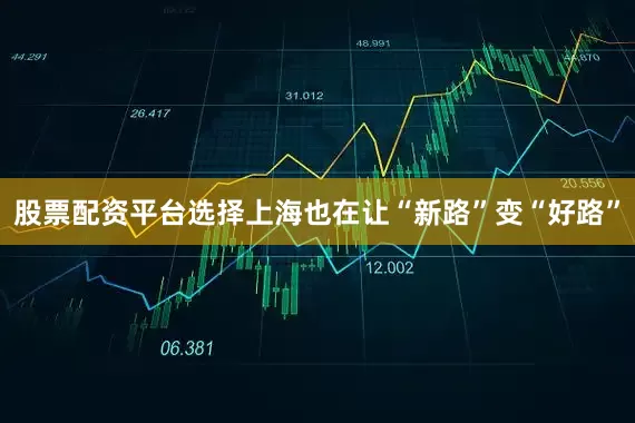 股票配资平台选择上海也在让“新路”变“好路”