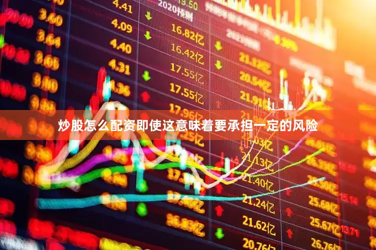 炒股怎么配资即使这意味着要承担一定的风险
