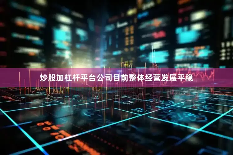 炒股加杠杆平台公司目前整体经营发展平稳