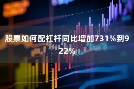 股票如何配杠杆同比增加731%到922%