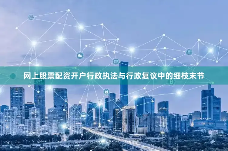 网上股票配资开户行政执法与行政复议中的细枝末节