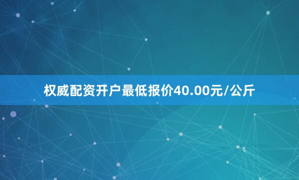 权威配资开户最低报价40.00元/公斤