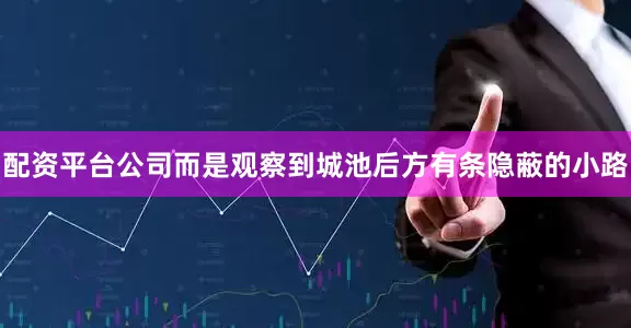 配资平台公司而是观察到城池后方有条隐蔽的小路