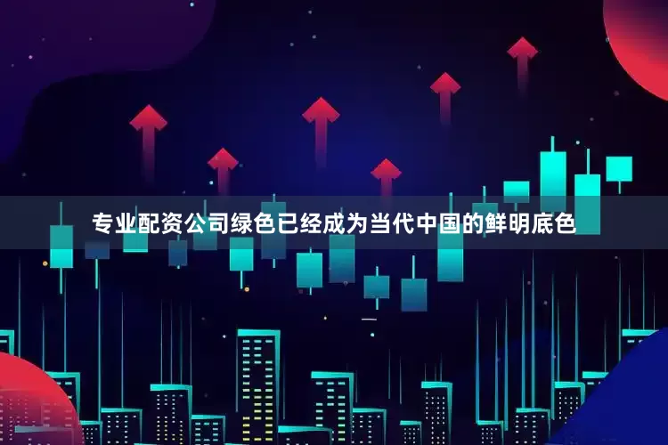 专业配资公司绿色已经成为当代中国的鲜明底色