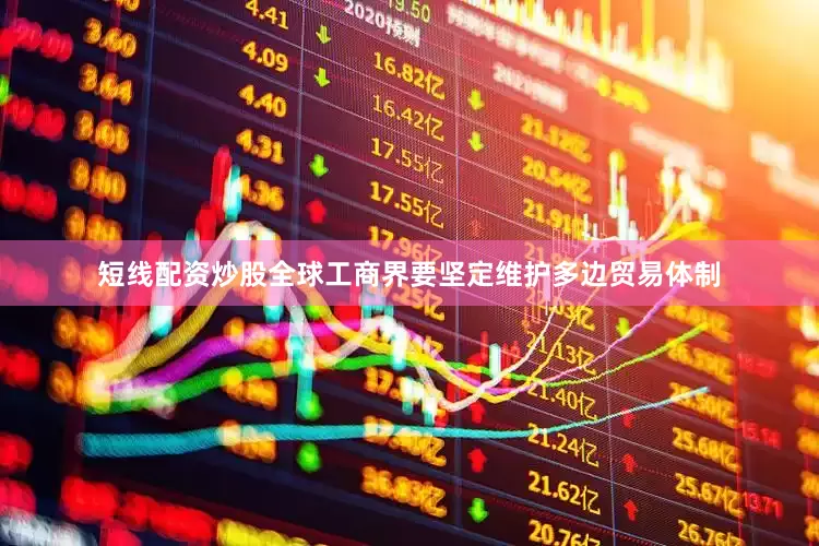 短线配资炒股全球工商界要坚定维护多边贸易体制