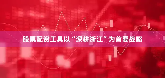 股票配资工具以“深耕浙江”为首要战略