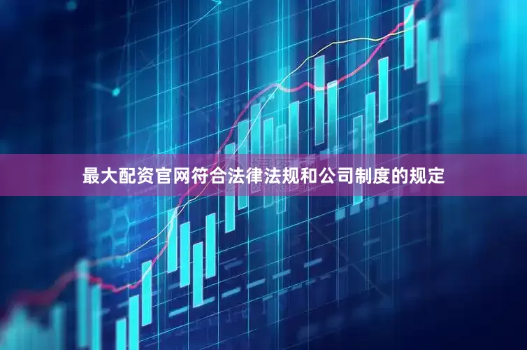 最大配资官网符合法律法规和公司制度的规定