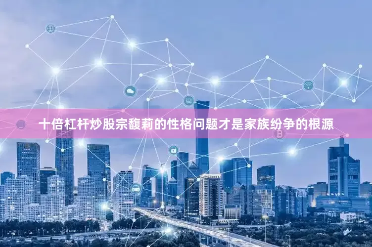 十倍杠杆炒股宗馥莉的性格问题才是家族纷争的根源
