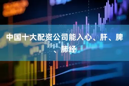 中国十大配资公司能入心、肝、脾、肺经