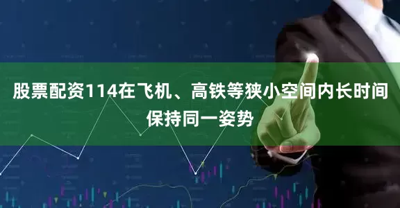 股票配资114在飞机、高铁等狭小空间内长时间保持同一姿势