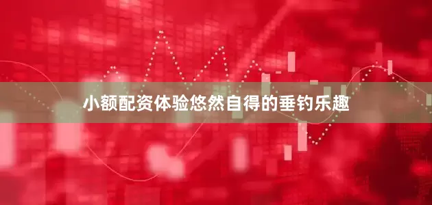 小额配资体验悠然自得的垂钓乐趣