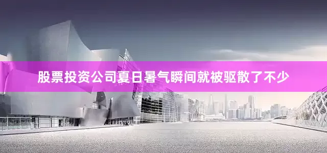股票投资公司夏日暑气瞬间就被驱散了不少
