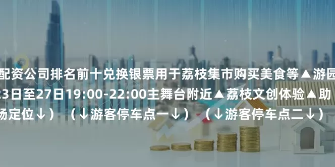 配资公司排名前十兑换银票用于荔枝集市购买美食等▲游园活动⑨荔枝文创体验23日至27日19:00-22:00主舞台附近▲荔枝文创体验▲助“荔”直播 （↓主会场定位↓） （↓游客停车点一↓） （↓游客停车点二↓）（注：23日17时后对外开放）这个夏天让我们相约莆田在荔乡的绿荫里邂逅甜蜜在福荔的芬芳中感受美好END来源｜中共莆田市委宣传部编辑｜王敏发布于：福建省