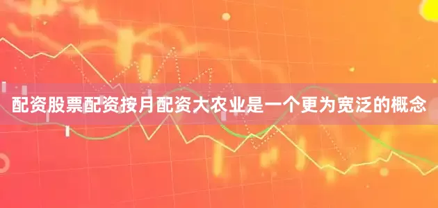 配资股票配资按月配资大农业是一个更为宽泛的概念