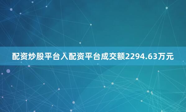 配资炒股平台入配资平台成交额2294.63万元