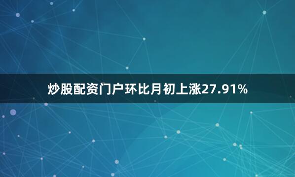 炒股配资门户环比月初上涨27.91%