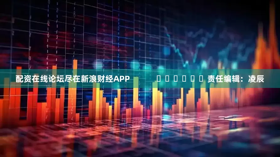 配资在线论坛尽在新浪财经APP            						责任编辑：凌辰