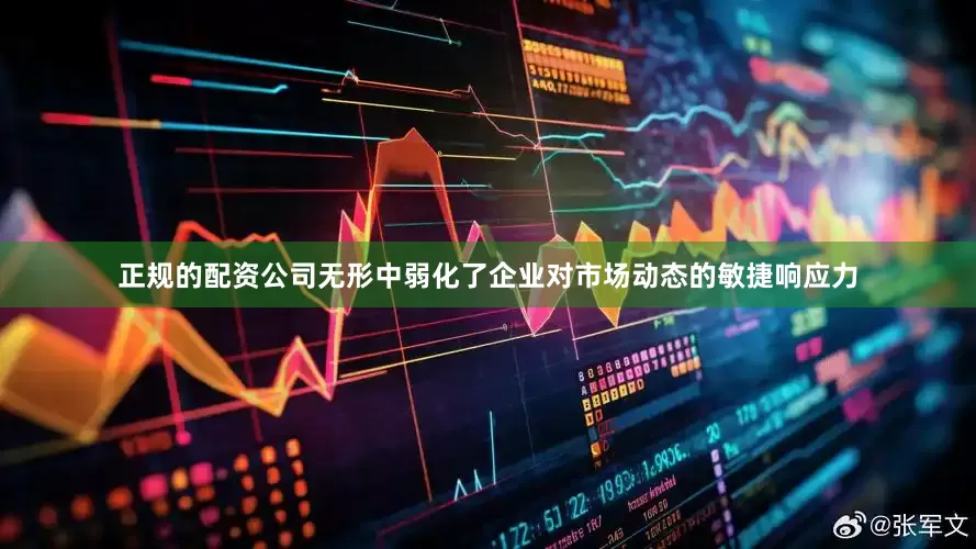 正规的配资公司无形中弱化了企业对市场动态的敏捷响应力