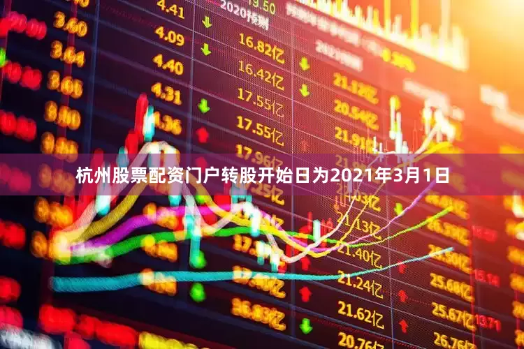 杭州股票配资门户转股开始日为2021年3月1日