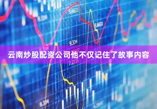 云南炒股配资公司他不仅记住了故事内容