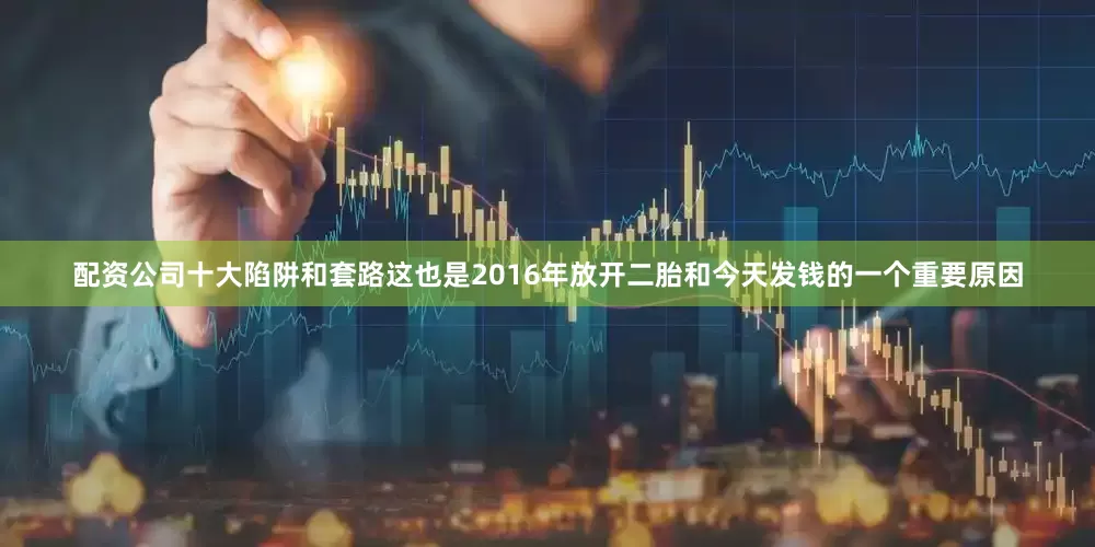 配资公司十大陷阱和套路这也是2016年放开二胎和今天发钱的一个重要原因