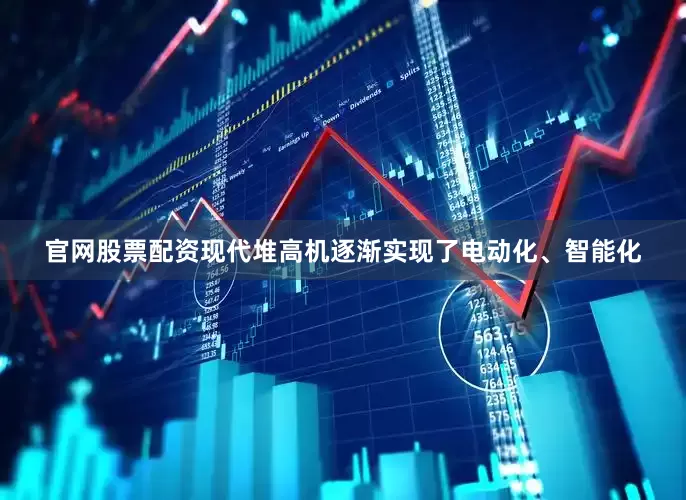 官网股票配资现代堆高机逐渐实现了电动化、智能化