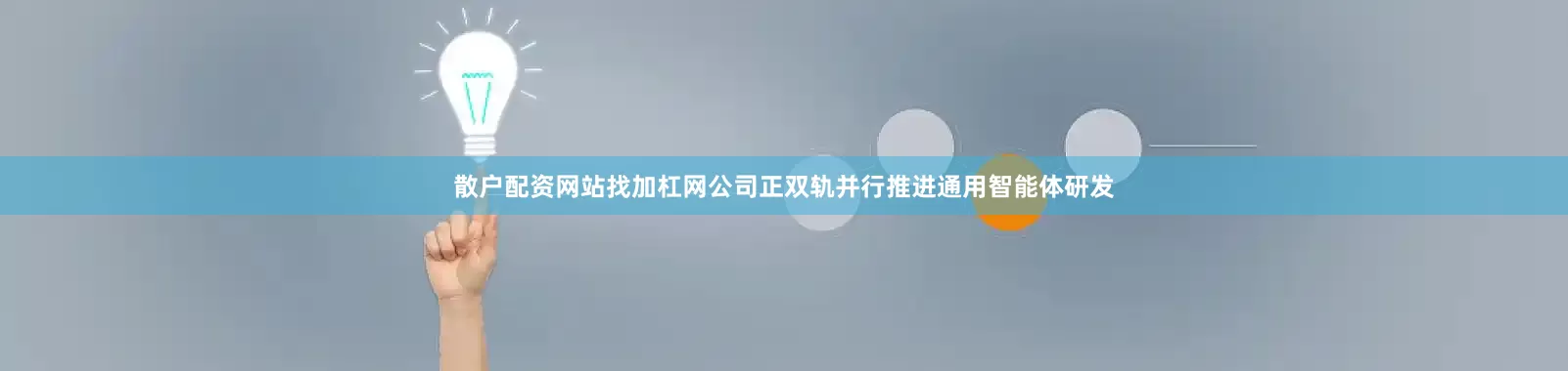 散户配资网站找加杠网公司正双轨并行推进通用智能体研发