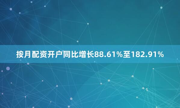 按月配资开户同比增长88.61%至182.91%