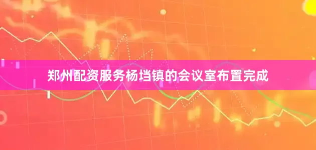 郑州配资服务杨垱镇的会议室布置完成