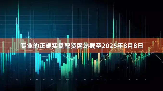 专业的正规实盘配资网站截至2025年8月8日