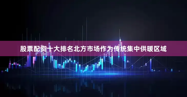 股票配资十大排名北方市场作为传统集中供暖区域