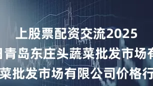 上股票配资交流2025年8月30日青岛东庄头蔬菜批发市场有限公司价格行情