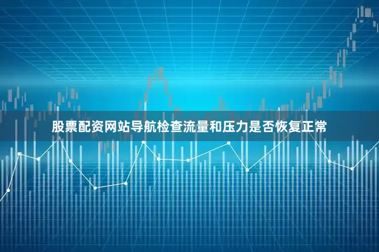 股票配资网站导航检查流量和压力是否恢复正常
