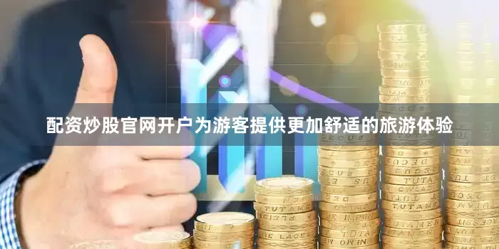 配资炒股官网开户为游客提供更加舒适的旅游体验