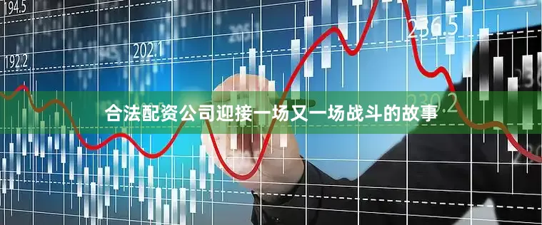 合法配资公司迎接一场又一场战斗的故事