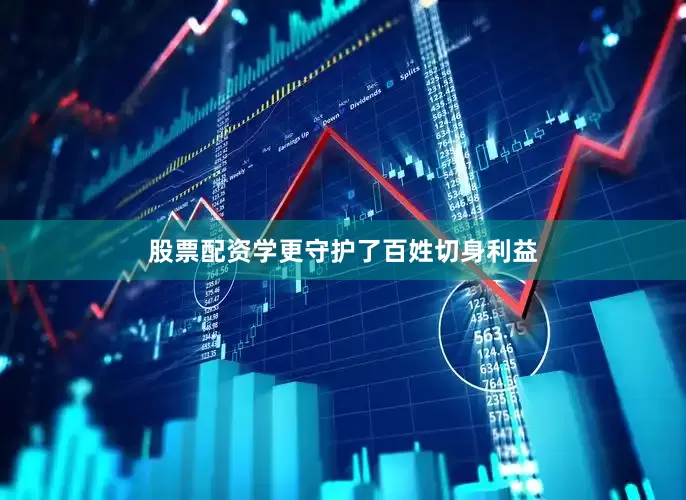 股票配资学更守护了百姓切身利益