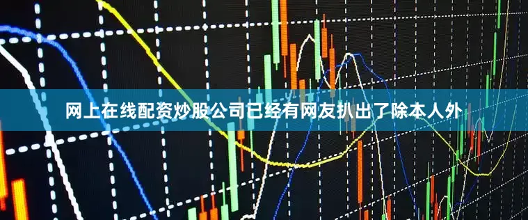 网上在线配资炒股公司已经有网友扒出了除本人外