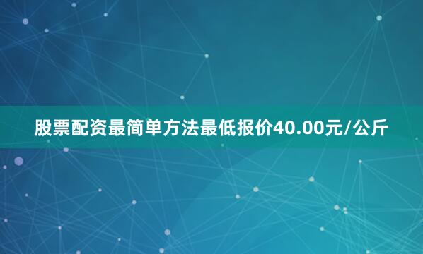 股票配资最简单方法最低报价40.00元/公斤