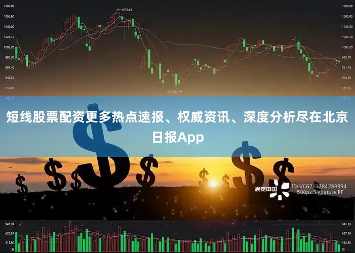 短线股票配资更多热点速报、权威资讯、深度分析尽在北京日报App