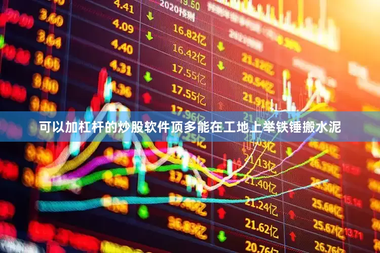 可以加杠杆的炒股软件顶多能在工地上举铁锤搬水泥