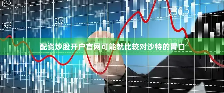 配资炒股开户官网可能就比较对沙特的胃口