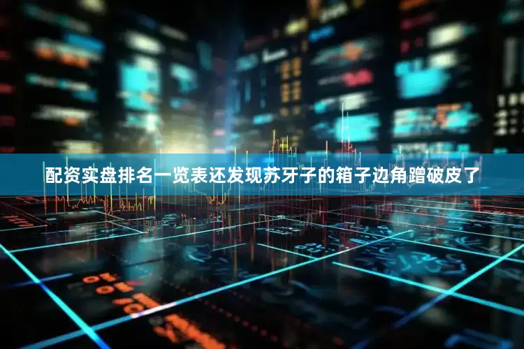 配资实盘排名一览表还发现苏牙子的箱子边角蹭破皮了