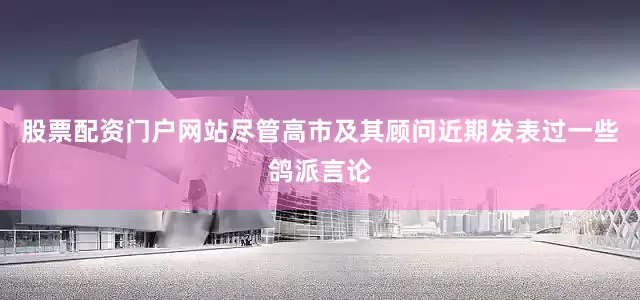 股票配资门户网站尽管高市及其顾问近期发表过一些鸽派言论