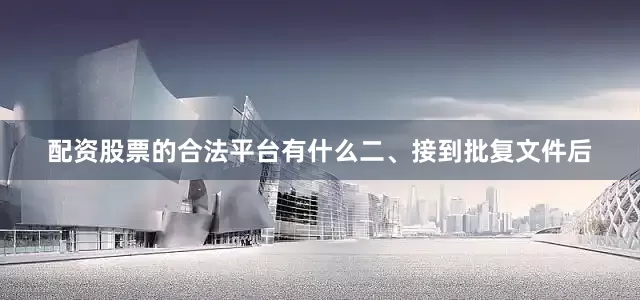 配资股票的合法平台有什么　　二、接到批复文件后
