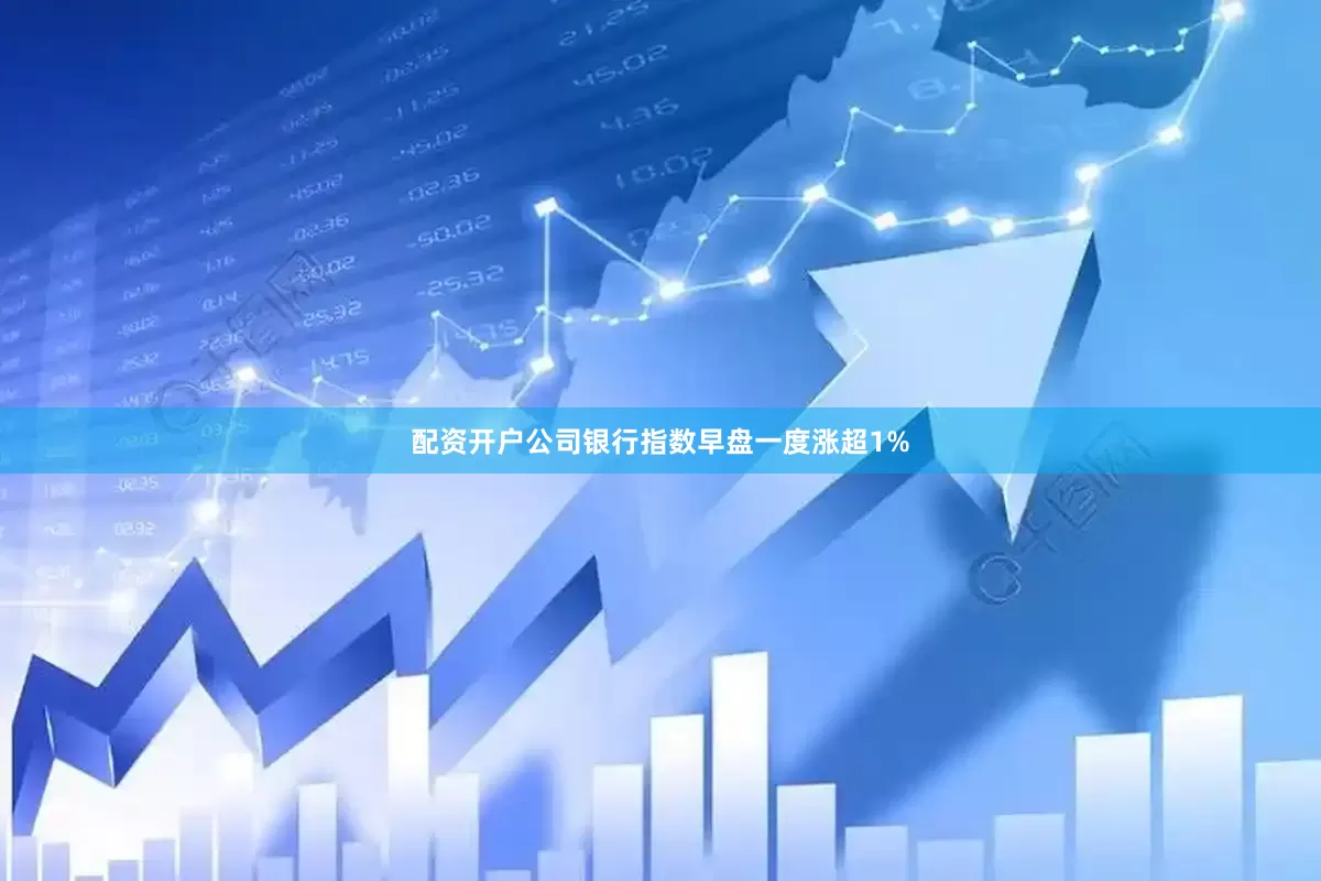 配资开户公司　　银行指数早盘一度涨超1%